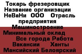 Токарь-фрезеровщик › Название организации ­ НеВаНи, ООО › Отрасль предприятия ­ Машиностроение › Минимальный оклад ­ 55 000 - Все города Работа » Вакансии   . Ханты-Мансийский,Белоярский г.